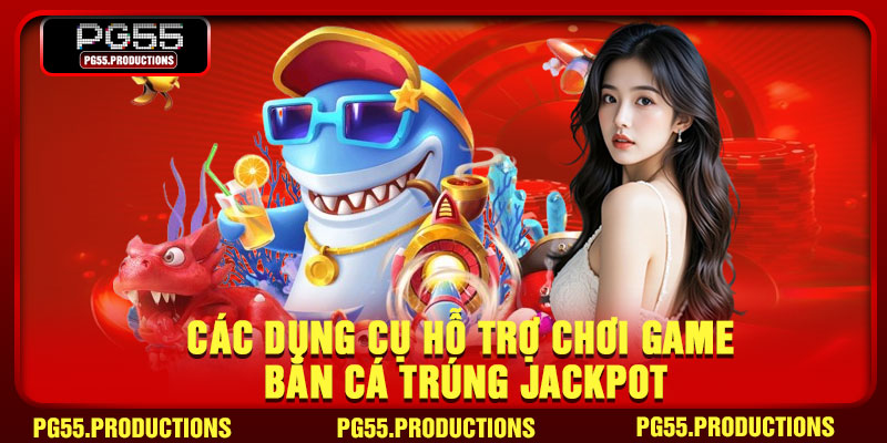 Các dụng cụ hỗ trợ chơi game bắn cá trúng Jackpot