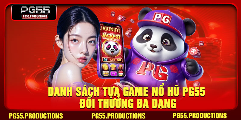 Danh sách tựa game nổ hũ pg55 đổi thưởng đa dạng