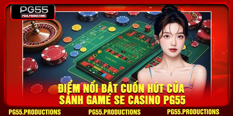 Điểm nổi bật cuốn hút của sảnh game SE Casino PG55