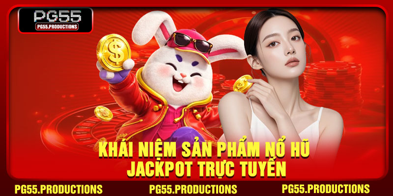 Khái niệm sản phẩm nổ hũ Jackpot trực tuyến