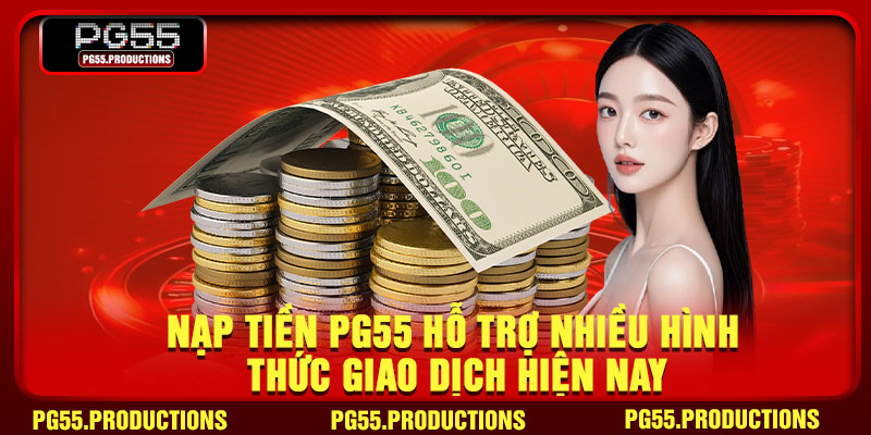 Nạp tiền PG55 hỗ trợ nhiều hình thức giao dịch hiện nay