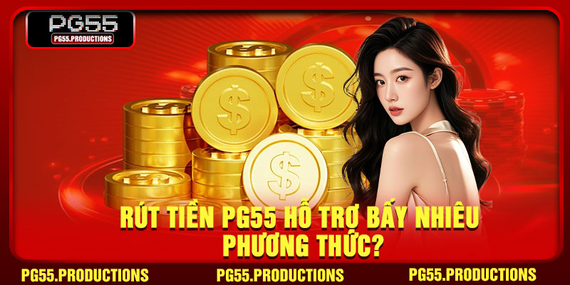 Rút tiền PG55 hỗ trợ bấy nhiêu phương thức?