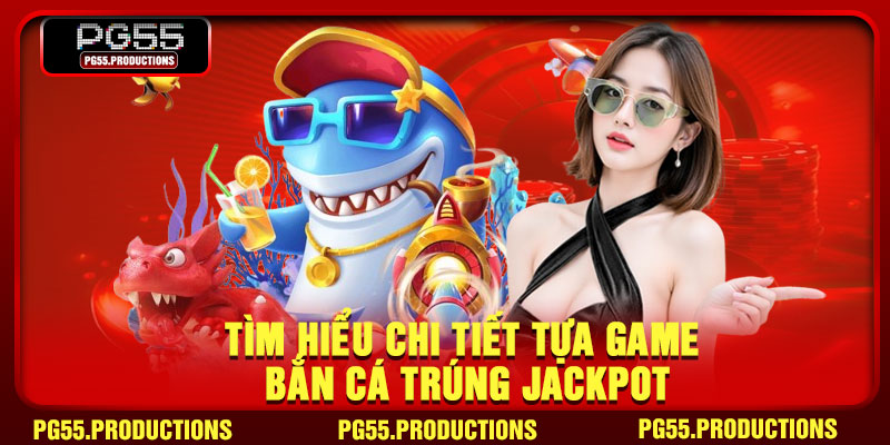 Tìm hiểu chi tiết tựa game bắn cá trúng Jackpot