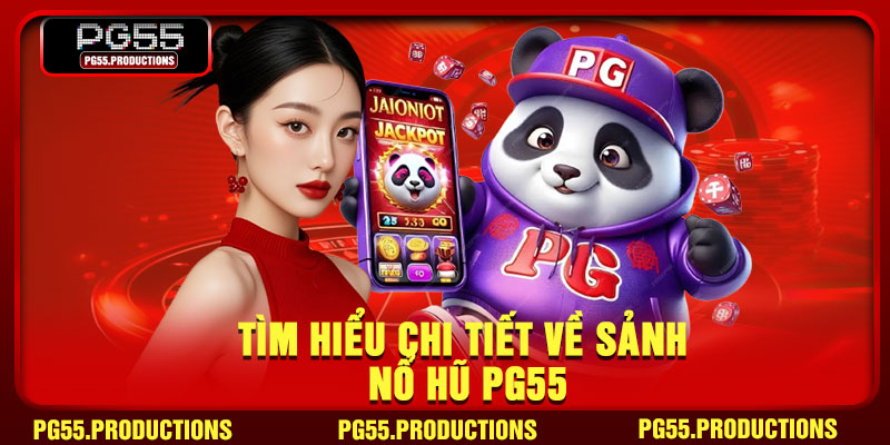 Tìm hiểu chi tiết về sảnh nổ hũ PG55