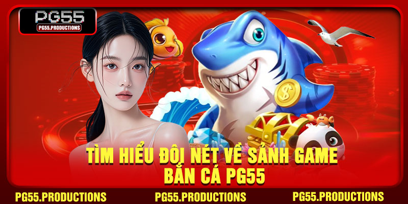 Tìm hiểu đôi nét về sảnh game bắn cá PG55